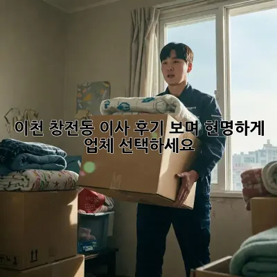 이천 창전동 이사, 후기 보며 현명하게 업체 선택하세요!
