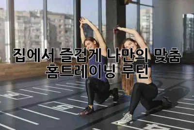 집에서 즐겁게! 나만의 맞춤 홈트레이닝 루틴 💪