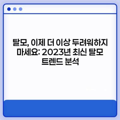 2023 탈모 걱정 끝! 탈모 원인부터 해결책까지 완벽 가이드 (최신 트렌드 분석 포함)