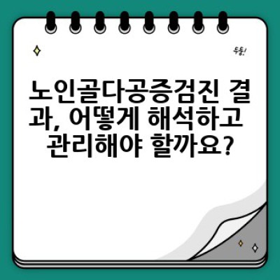 2023년 최신 정보! 노인골다공증검진, 꼭 필요한 이유와 검진받는 방법 완벽 가이드
