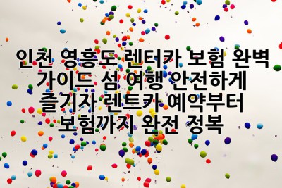 인천 영흥도 렌터카 보험 완벽 가이드: 섬 여행 안전하게 즐기자! 렌트카 예약부터 보험까지 완전 정복