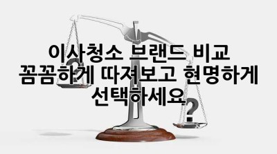 이사청소 브랜드 비교: 꼼꼼하게 따져보고 현명하게 선택하세요!