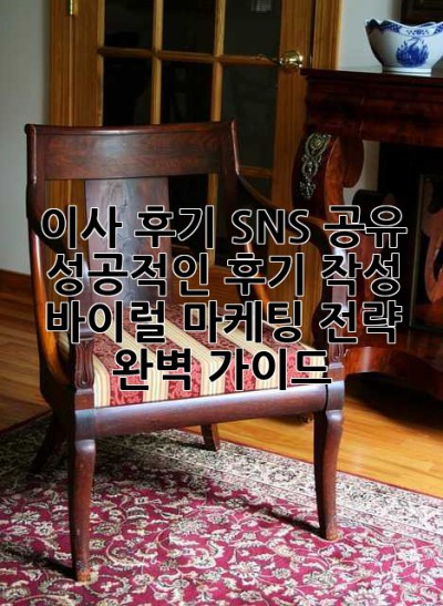이사 후기 SNS 공유: 성공적인 후기 작성 & 바이럴 마케팅 전략 완벽 가이드