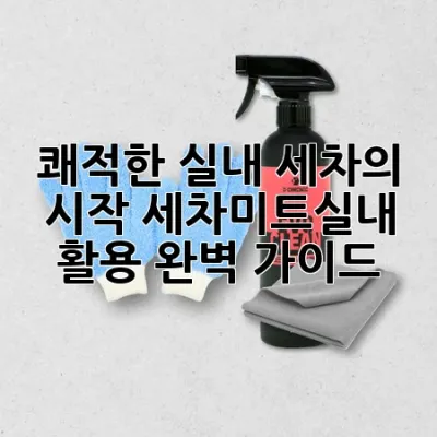 쾌적한 실내 세차의 시작, 세차미트실내 활용 완벽 가이드