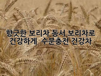 향긋한 보리차, 동서 보리차로 건강하게! 🍵 #수분충전 #건강차