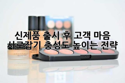 신제품 출시 후 고객 마음 사로잡기: 충성도 높이는 전략