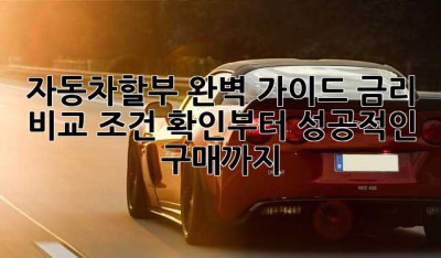 자동차할부 완벽 가이드: 금리 비교, 조건 확인부터 성공적인 구매까지!