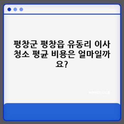 평창군 평창읍 유동리 이사청소 비용 완벽 가이드: 합리적인 선택을 위한 모든 정보