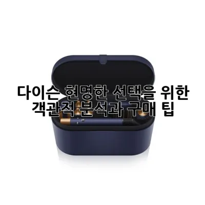 다이슨, 현명한 선택을 위한 객관적 분석과 구매 팁