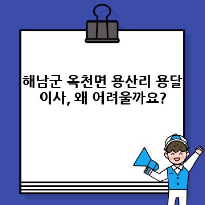 전라남도 해남군 옥천면 용산리 용달이사 완벽 가이드: 비용, 업체 선택, 준비물까지!