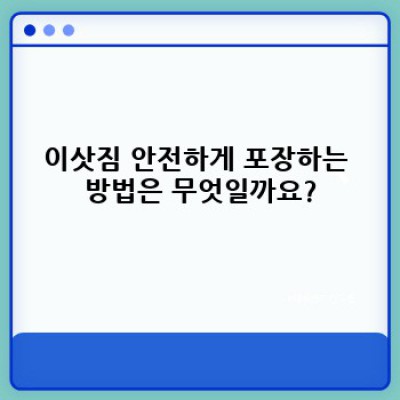 이사 안전하게 하는 노하우: 짐부터 사람까지 완벽 가이드
