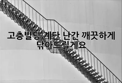 고층빌딩 계단 난간, 깨끗하게 닦아드릴게요!
