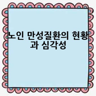 노인 만성질환, 어떻게 효과적으로 관리할 수 있을까요?