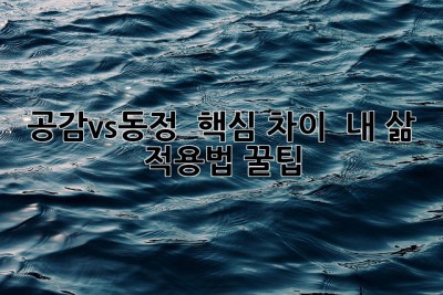공감vs동정 🤔 핵심 차이 & 내 삶 적용법 꿀팁! 💖