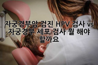 자궁경부암 검진? HPV 검사 vs 자궁경부 세포 검사, 뭘 해야 할까요? 🤔
