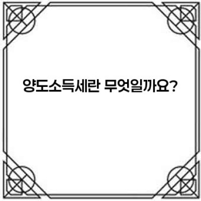 양도소득세 완벽 가이드: 알면 절세, 모르면 손해!