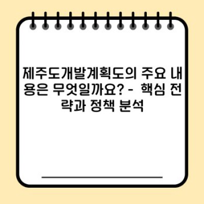 제주도개발계획도: 장단점 비교 분석 및 성공 사례를 통한 미래 전망