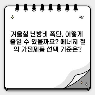 난방비 폭탄 걱정 끝! 겨울철 에너지 절약 가전제품 BEST 5 추천 (feat. 전기요금 절감 팁)