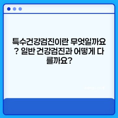 특수건강검진 요약정보 우선 확인: 나에게 꼭 필요한 검진은 무엇일까요?