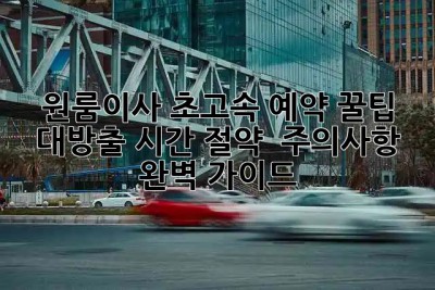 🚀 원룸이사 초고속 예약 꿀팁 대방출! 시간 절약 & 주의사항 완벽 가이드 🏡