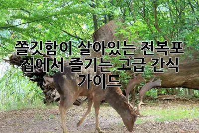 쫄깃함이 살아있는 전복포, 집에서 즐기는 고급 간식 가이드 🦪
