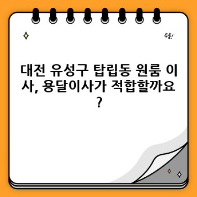 대전 유성구 탑립동 원룸 이사, 용달이사 비용 완벽 가이드: 최저가부터 안전한 업체 선택까지!