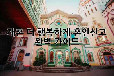 재혼, 더 행복하게! 혼인신고 완벽 가이드 💍