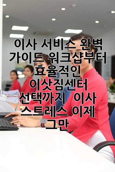 이사 서비스 완벽 가이드: 워크샵부터 효율적인 이삿짐센터 선택까지 – 이사 스트레스, 이제 그만!
