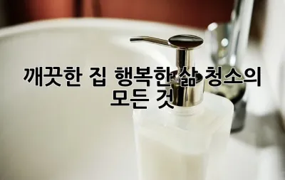깨끗한 집, 행복한 삶: 청소의 모든 것