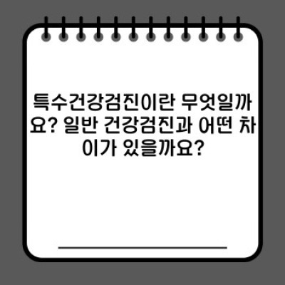 특수건강검진 요약정보 우선 확인: 종류, 대상, 비용, 절차, 준비물 완벽 가이드