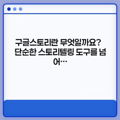구글스토리 완벽 가이드: 기능, 활용법, 그리고 최신 트렌드까지!