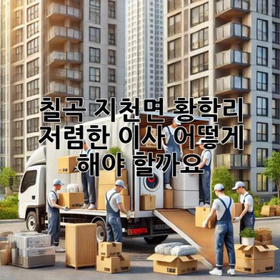칠곡 지천면 황학리 저렴한 이사, 어떻게 해야 할까요?