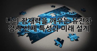 나의 잠재력을 깨우는 유전자 검사: 신체 특성과 미래 설계