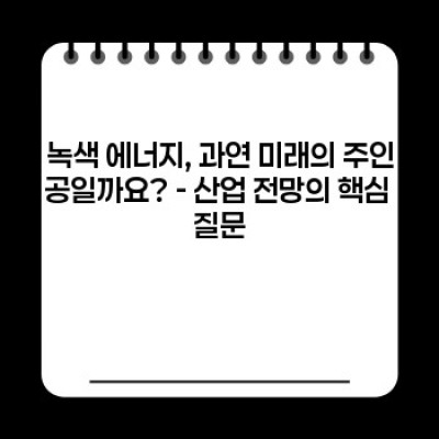 녹색 에너지 산업 전망: 2024년 이후, 당신의 투자는 안전한가? 성장 가능성과 주요 과제 분석