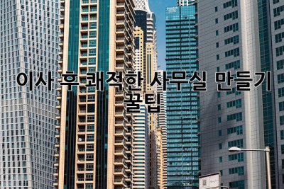 이사 후 쾌적한 사무실 만들기 꿀팁 🧽✨