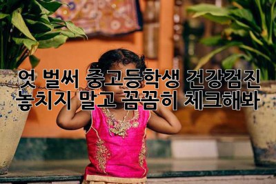 엇, 벌써 중고등학생 건강검진? 놓치지 말고 꼼꼼히 체크해봐!