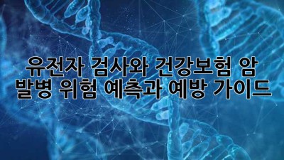 유전자 검사와 건강보험: 암 발병 위험 예측과 예방 가이드