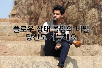 플로우 상태: 몰입의 비밀, 당신도 가능해요!