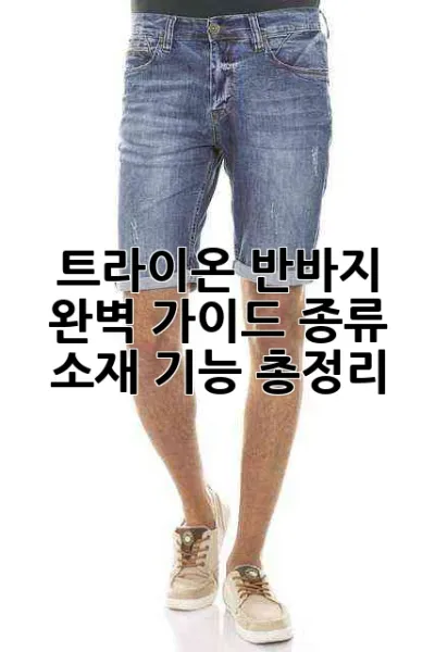 트라이온 반바지 완벽 가이드: 종류, 소재, 기능 총정리 🩳✨