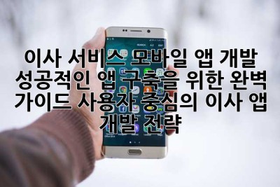 이사 서비스 모바일 앱 개발 성공적인 앱 구축을 위한 완벽 가이드: 사용자 중심의 이사 앱 개발 전략