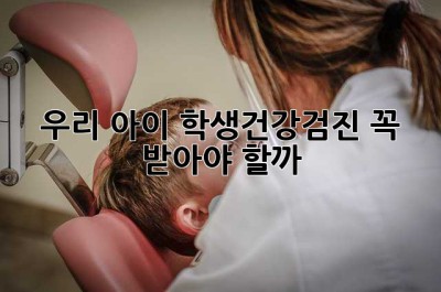 우리 아이, 학생건강검진 꼭 받아야 할까?