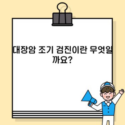 대장암 조기 검진: 완벽 가이드 - 무엇이며, 어떻게, 왜 중요한가?