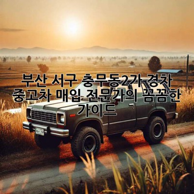 부산 서구 충무동2가 경차 중고차 매입 전문가의 꼼꼼한 가이드