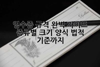 영수증 규격 완벽 가이드: 종류별 크기, 양식, 법적 기준까지!