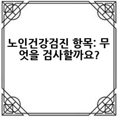 65세 이상 어르신, 노인건강검진 어떻게 받아야 할까요? 꼼꼼하게 알아보기