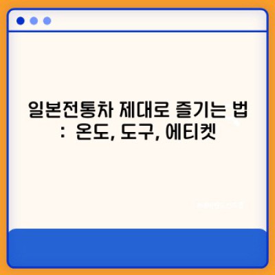 일본전통차: 깊은 향과 멋, 그 매력에 빠져보세요!  최신 트렌드와 궁금증 완벽 해결!