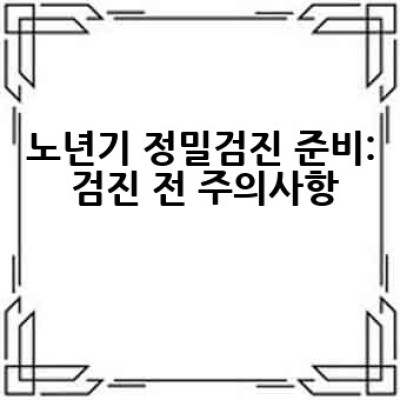 노년기 정밀검진, 언제 어떻게 받아야 할까요? 건강하게 100세 시대 준비하기