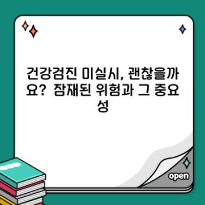 건강검진 미실시: 놓치지 말아야 할 중요 정보와 대처 방안 완벽 가이드