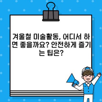 겨울방학, 아이와 함께 즐기는 겨울철 미술활동 BEST!  재료부터 활동 아이디어까지 완벽 가이드