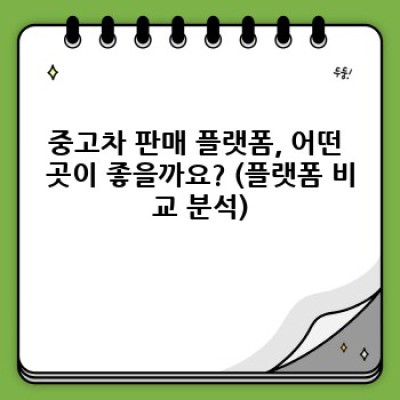 중고차 판매 플랫폼 완벽 가이드: 어떤 플랫폼을 선택해야 할까요?